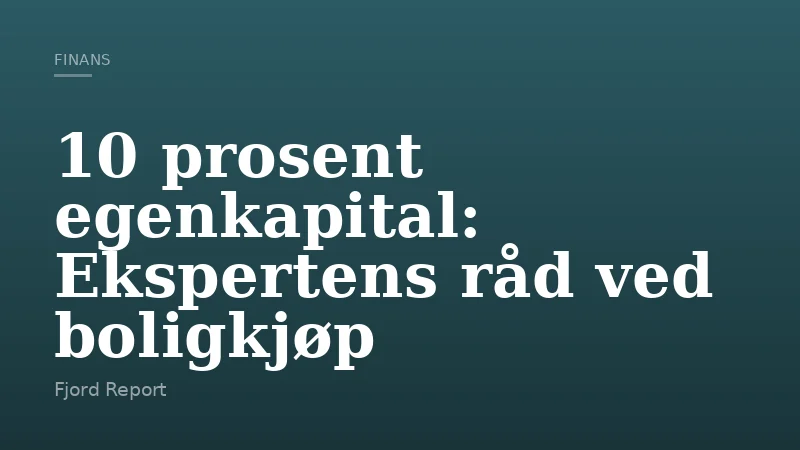 10 prosent egenkapital: Ekspertens råd ved boligkjøp
