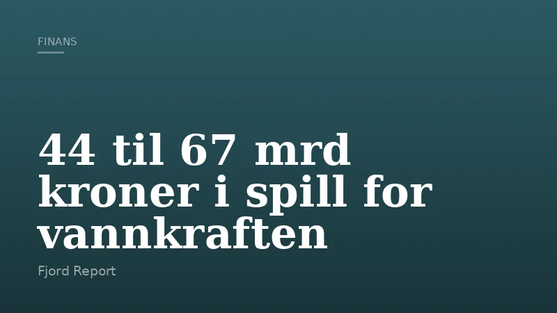 44 til 67 mrd kroner i spill for vannkraften