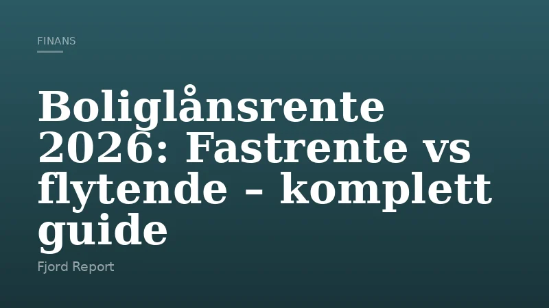 Boliglånsrente 2026: Fastrente vs flytende – komplett guide