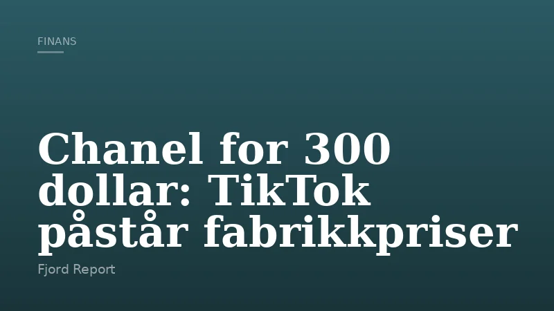 Chanel for 300 dollar: TikTok påstår fabrikkpriser
