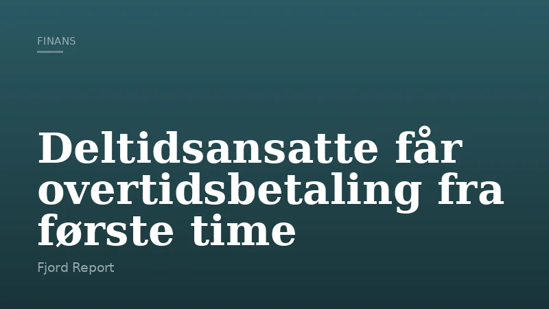 Deltidsansatte får overtidsbetaling fra første time