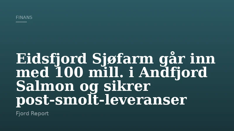 Eidsfjord Sjøfarm går inn med 100 mill. i Andfjord Salmon og sikrer post-smolt-leveranser