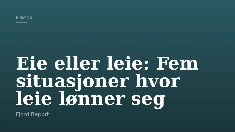 Eie eller leie: Fem situasjoner hvor leie lønner seg