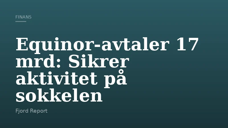 Equinor-avtaler 17 mrd: Sikrer aktivitet på sokkelen