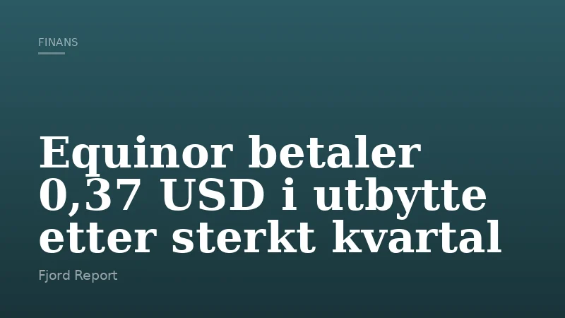 Equinor betaler 0,37 USD i utbytte etter sterkt kvartal