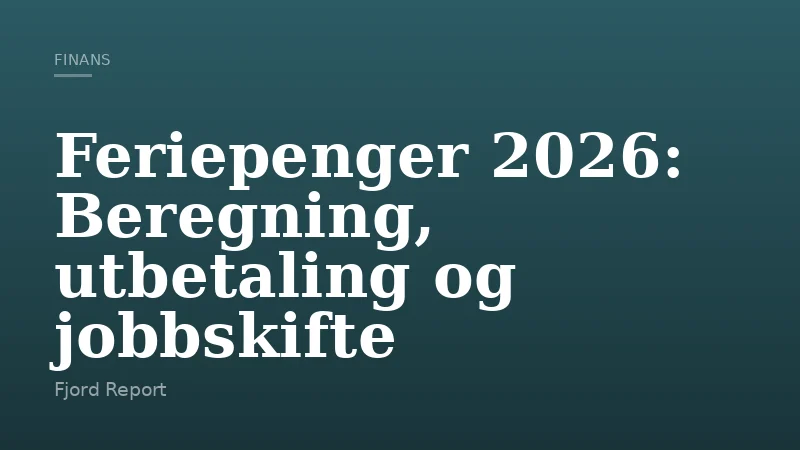 Feriepenger 2026: Beregning, utbetaling og jobbskifte