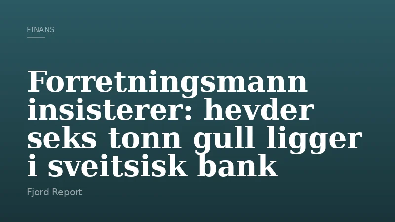 Forretningsmann insisterer: hevder seks tonn gull ligger i sveitsisk bank