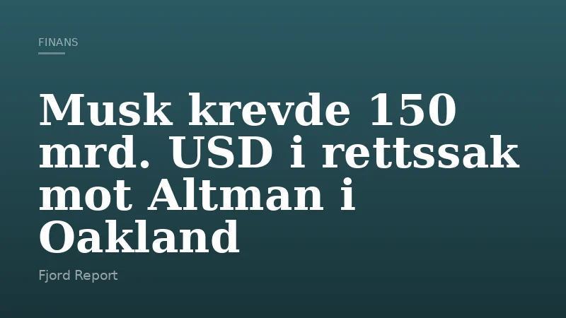 Musk krevde 150 mrd. USD i rettssak mot Altman i Oakland