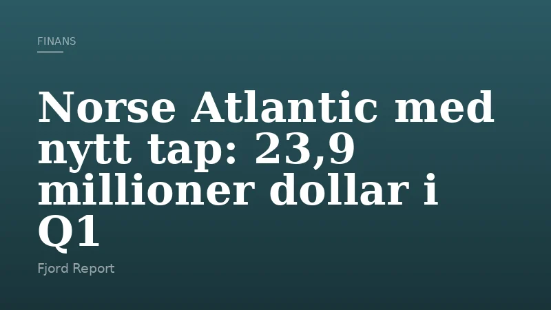 Norse Atlantic med nytt tap: 23,9 millioner dollar i Q1