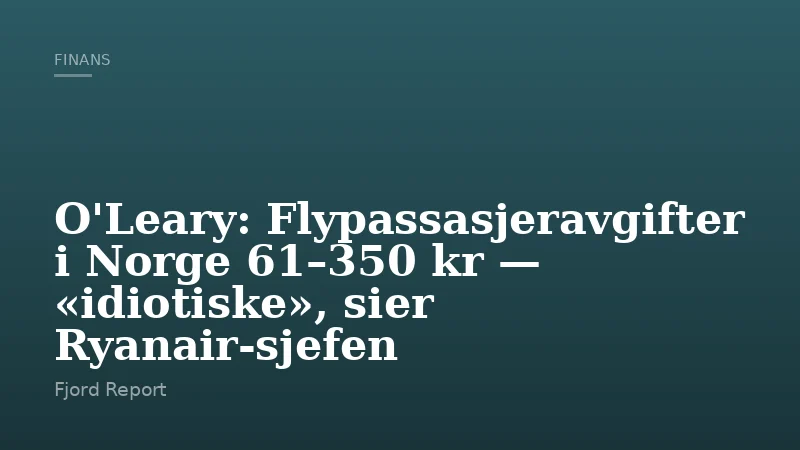 O'Leary: Flypassasjeravgifter i Norge 61–350 kr — «idiotiske», sier Ryanair-sjefen