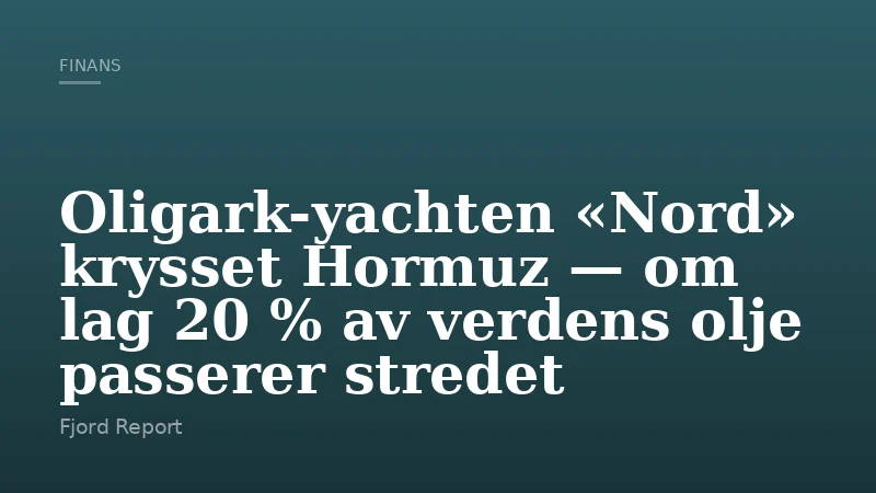 Oligark-yachten «Nord» krysset Hormuz — om lag 20 % av verdens olje passerer stredet