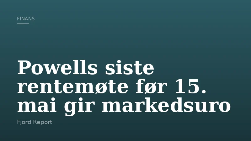 Powells siste rentemøte før 15. mai gir markedsuro