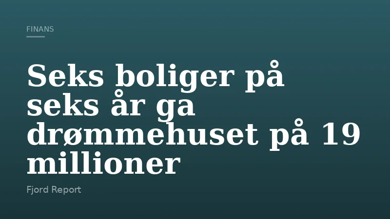 Seks boliger på seks år ga drømmehuset på 19 millioner