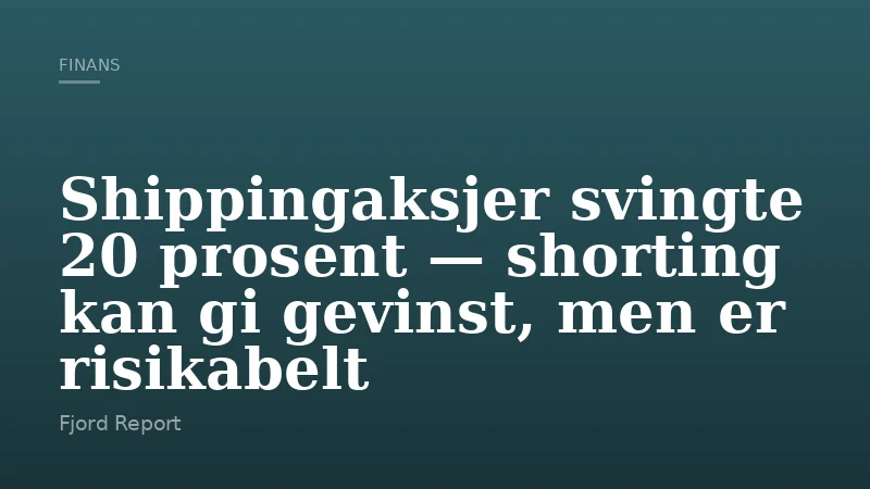 Shippingaksjer svingte 20 prosent — shorting kan gi gevinst, men er risikabelt