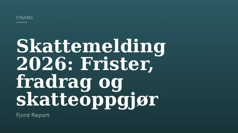 Skattemelding 2026: Frister, fradrag og skatteoppgjør