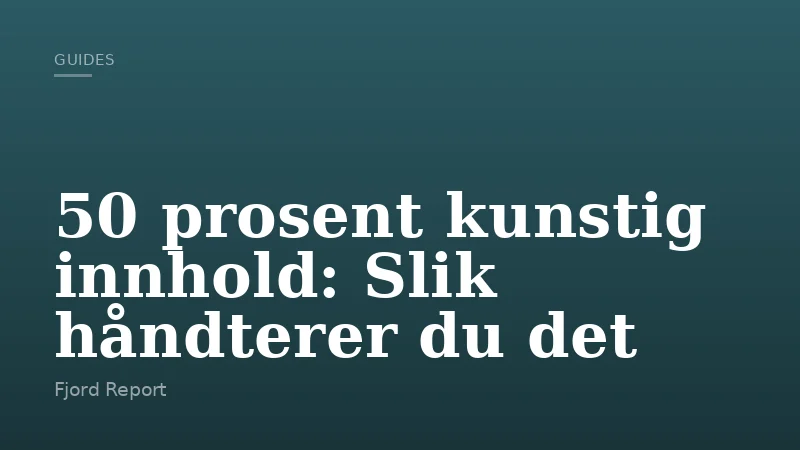 50 prosent kunstig innhold: Slik håndterer du det