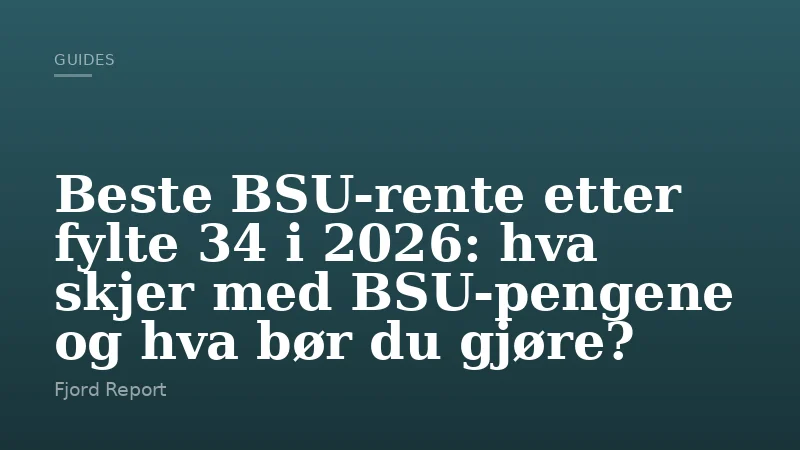 Beste BSU-rente etter fylte 34 i 2026: hva skjer med BSU-pengene og hva bør du gjøre?