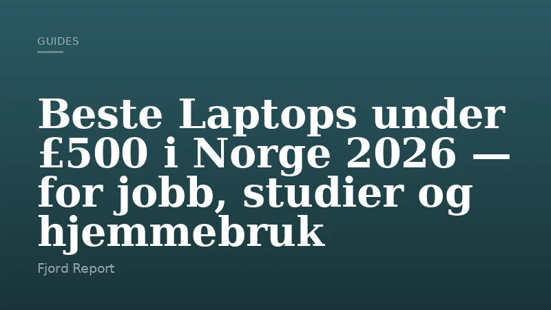 Beste Laptops under £500 i Norge 2026 — for jobb, studier og hjemmebruk