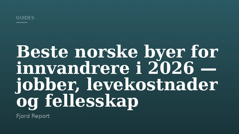 Beste norske byer for innvandrere i 2026 — jobber, levekostnader og fellesskap