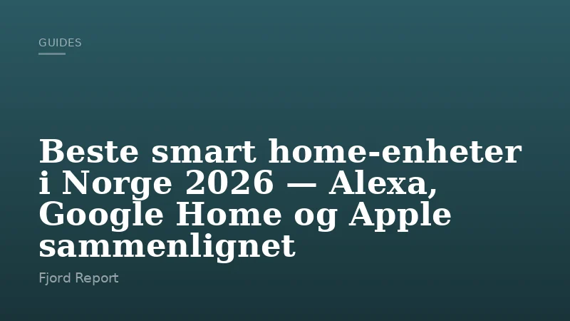 Beste smart home-enheter i Norge 2026 — Alexa, Google Home og Apple sammenlignet