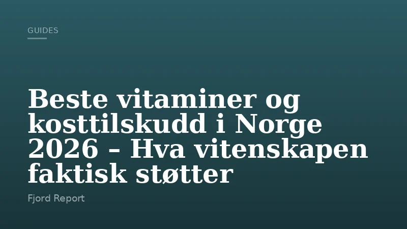 Beste vitaminer og kosttilskudd i Norge 2026 – Hva vitenskapen faktisk støtter