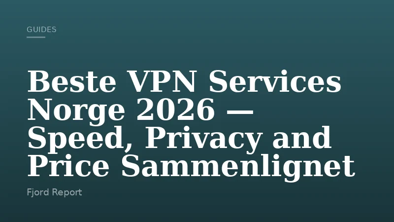 Beste VPN Services Norge 2026 — Speed, Privacy and Price Sammenlignet