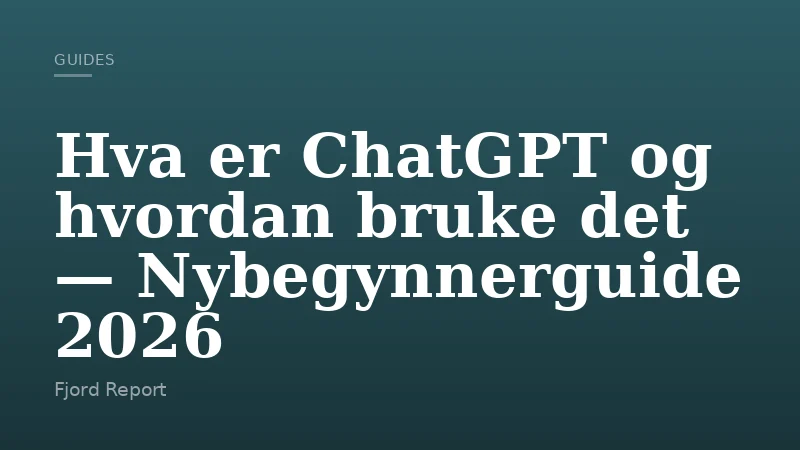 Hva er ChatGPT og hvordan bruke det — Nybegynnerguide 2026