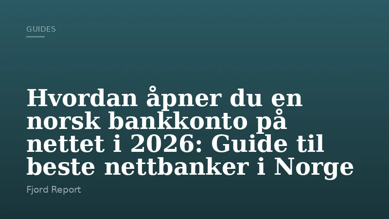 Hvordan åpner du en norsk bankkonto på nettet i 2026: Guide til beste nettbanker i Norge