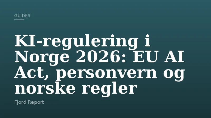 KI-regulering i Norge 2026: EU AI Act, personvern og norske regler