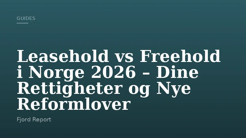 Leasehold vs Freehold i Norge 2026 – Dine Rettigheter og Nye Reformlover