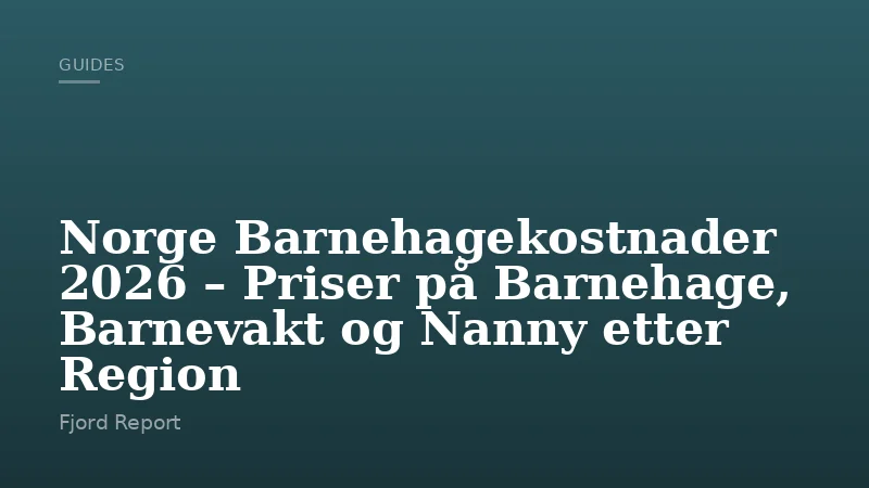 Norge Barnehagekostnader 2026 – Priser på Barnehage, Barnevakt og Nanny etter Region