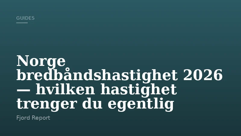 Norge bredbåndshastighet 2026 — hvilken hastighet trenger du egentlig