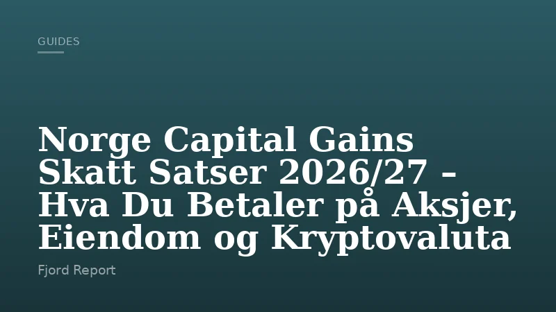 Norge Capital Gains Skatt Satser 2026/27 – Hva Du Betaler på Aksjer, Eiendom og Kryptovaluta