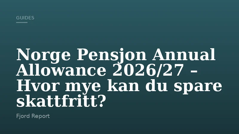 Norge Pensjon Annual Allowance 2026/27 – Hvor mye kan du spare skattfritt?