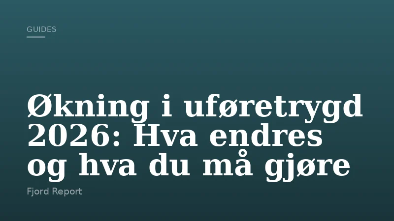 Økning i uføretrygd 2026: Hva endres og hva du må gjøre