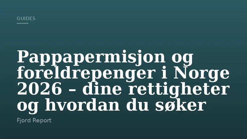 Pappapermisjon og foreldrepenger i Norge 2026 – dine rettigheter og hvordan du søker