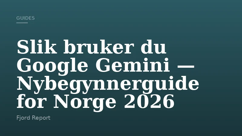 Slik bruker du Google Gemini — Nybegynnerguide for Norge 2026