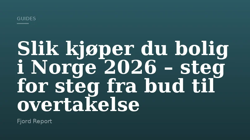 Slik kjøper du bolig i Norge 2026 – steg for steg fra bud til overtakelse