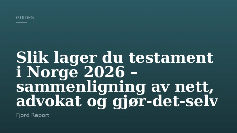 Slik lager du testament i Norge 2026 – sammenligning av nett, advokat og gjør-det-selv