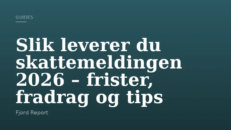 Slik leverer du skattemeldingen 2026 – frister, fradrag og tips