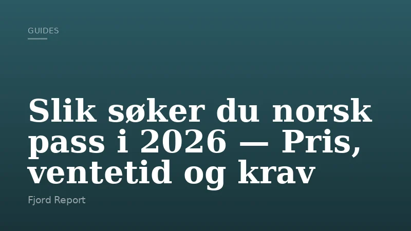 Slik søker du norsk pass i 2026 — Pris, ventetid og krav