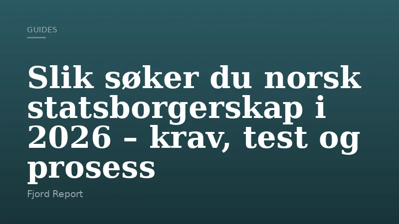 Slik søker du norsk statsborgerskap i 2026 – krav, test og prosess