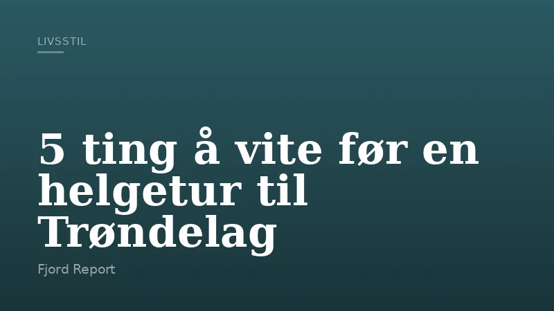 5 ting å vite før en helgetur til Trøndelag