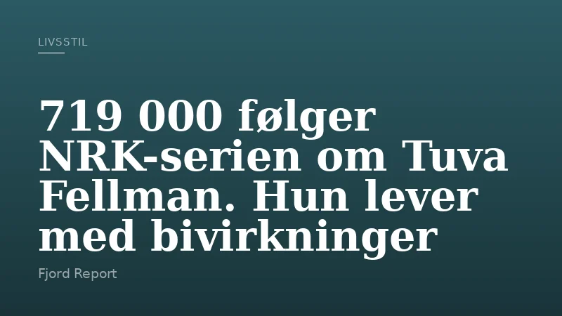 719 000 følger NRK-serien om Tuva Fellman. Hun lever med bivirkninger