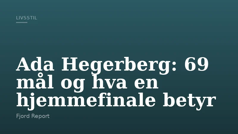 Ada Hegerberg: 69 mål og hva en hjemmefinale betyr