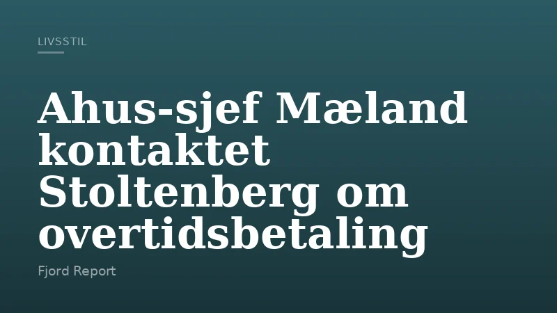 Ahus‑sjef Mæland kontaktet Stoltenberg om overtidsbetaling