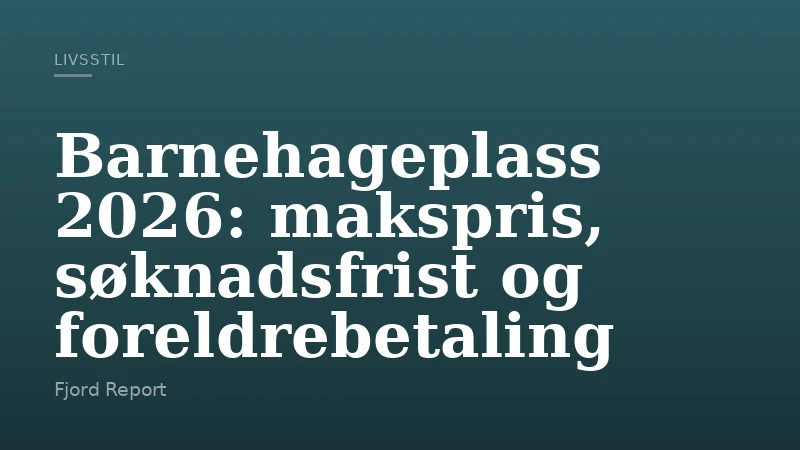 Barnehageplass 2026: makspris, søknadsfrist og foreldrebetaling