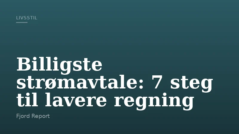 Billigste strømavtale: 7 steg til lavere regning