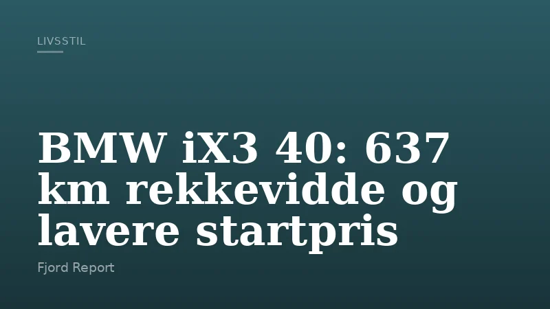 BMW iX3 40: 637 km rekkevidde og lavere startpris