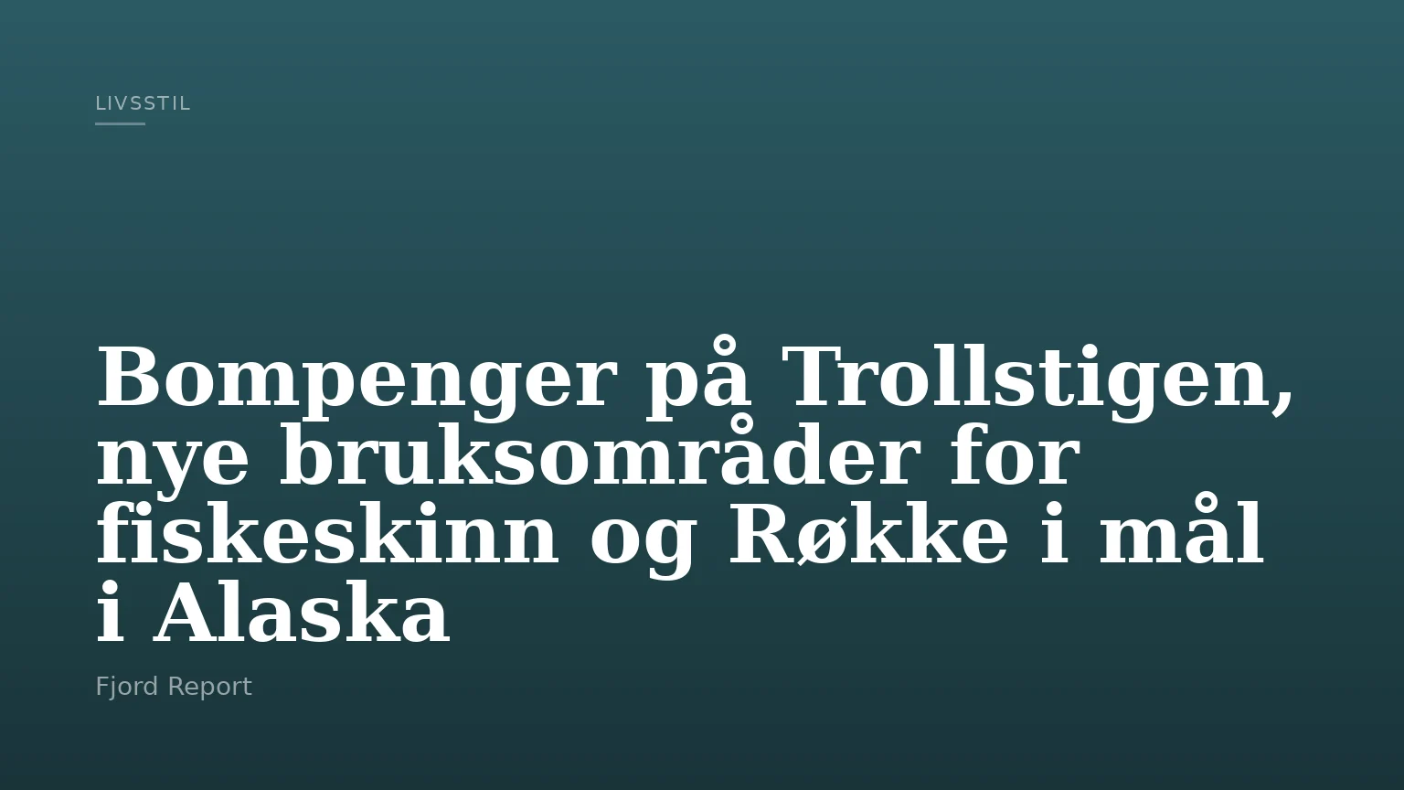 Bompenger på Trollstigen, nye bruksområder for fiskeskinn og Røkke i mål i Alaska